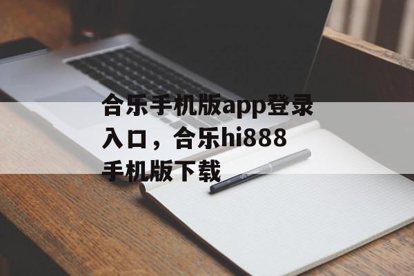 合乐手机版app登录入口，合乐hi888手机版下载