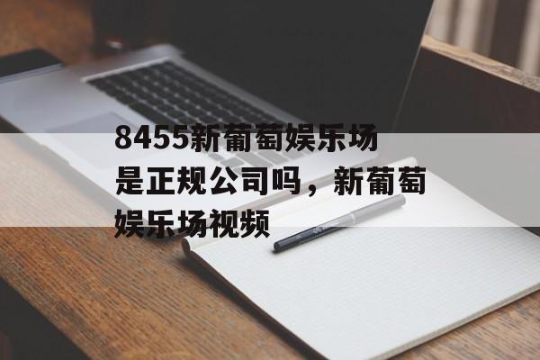 8455新葡萄娱乐场是正规公司吗，新葡萄娱乐场视频