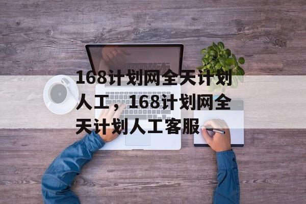 168计划网全天计划人工，168计划网全天计划人工客服