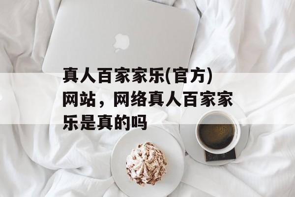 真人百家家乐(官方)网站，网络真人百家家乐是真的吗